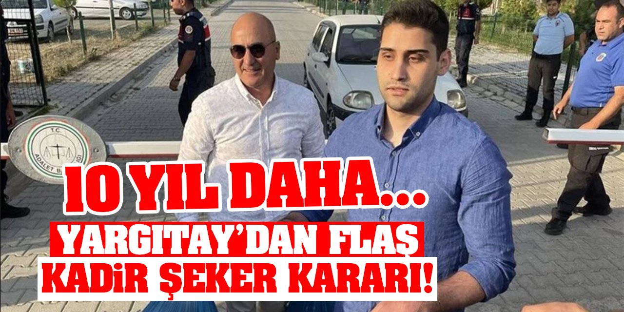 Yargıtay'dan flaş Kadir Şeker kararı! 10 yıl daha...