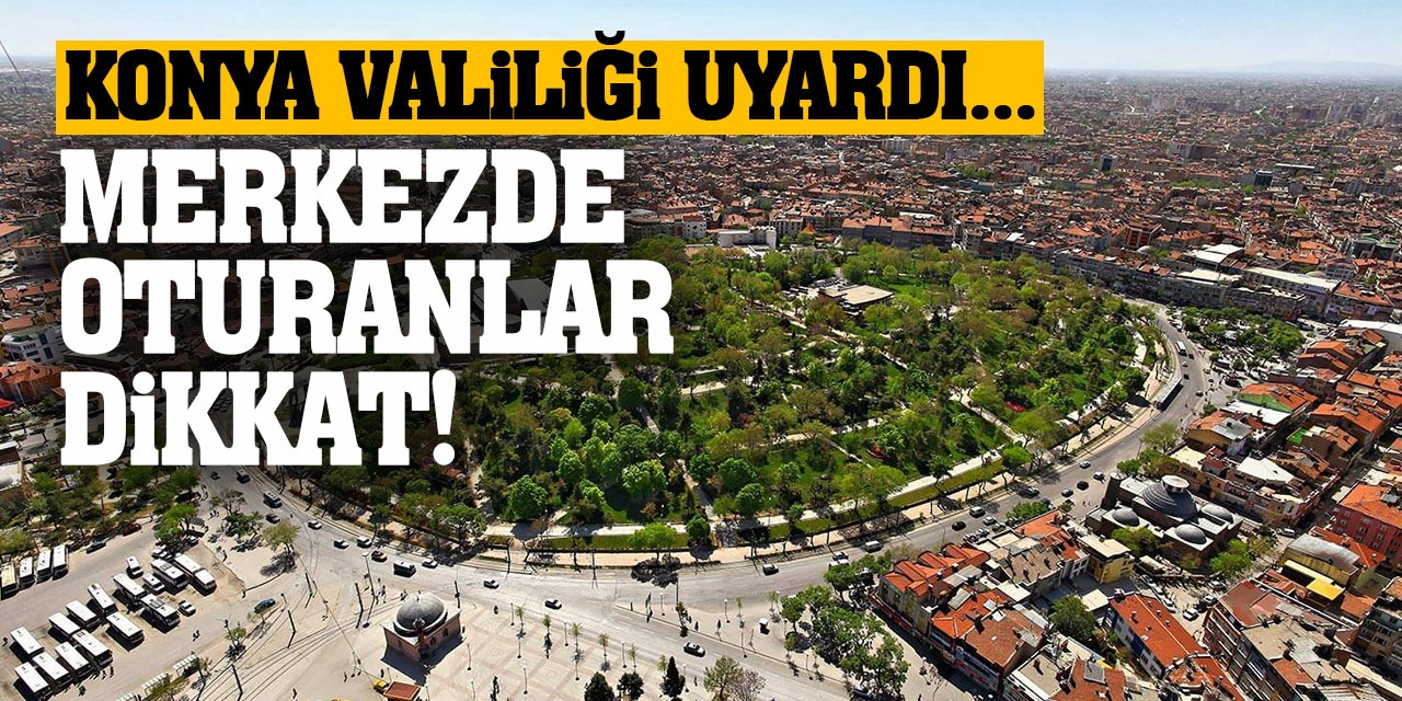 Merkezde Oturanlar Dikkat! Konya Valiliği Uyardı!