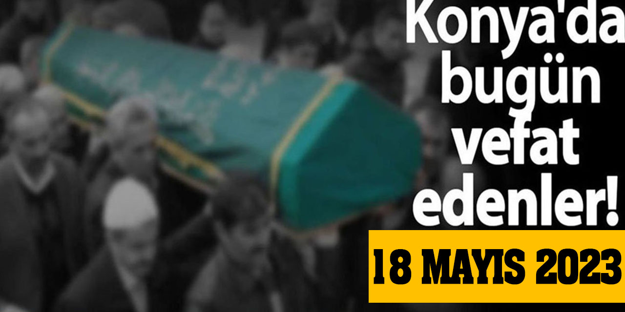 Konya'da 18 Mayıs'da vefat edenler!