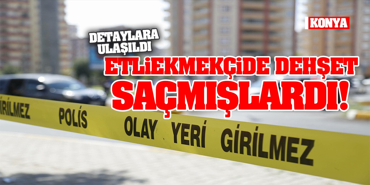 Konya'da Etliekmekçide Dehşet Saçmışlardı! Detaylara Ulaşıldı... (Tıkla-İzle)