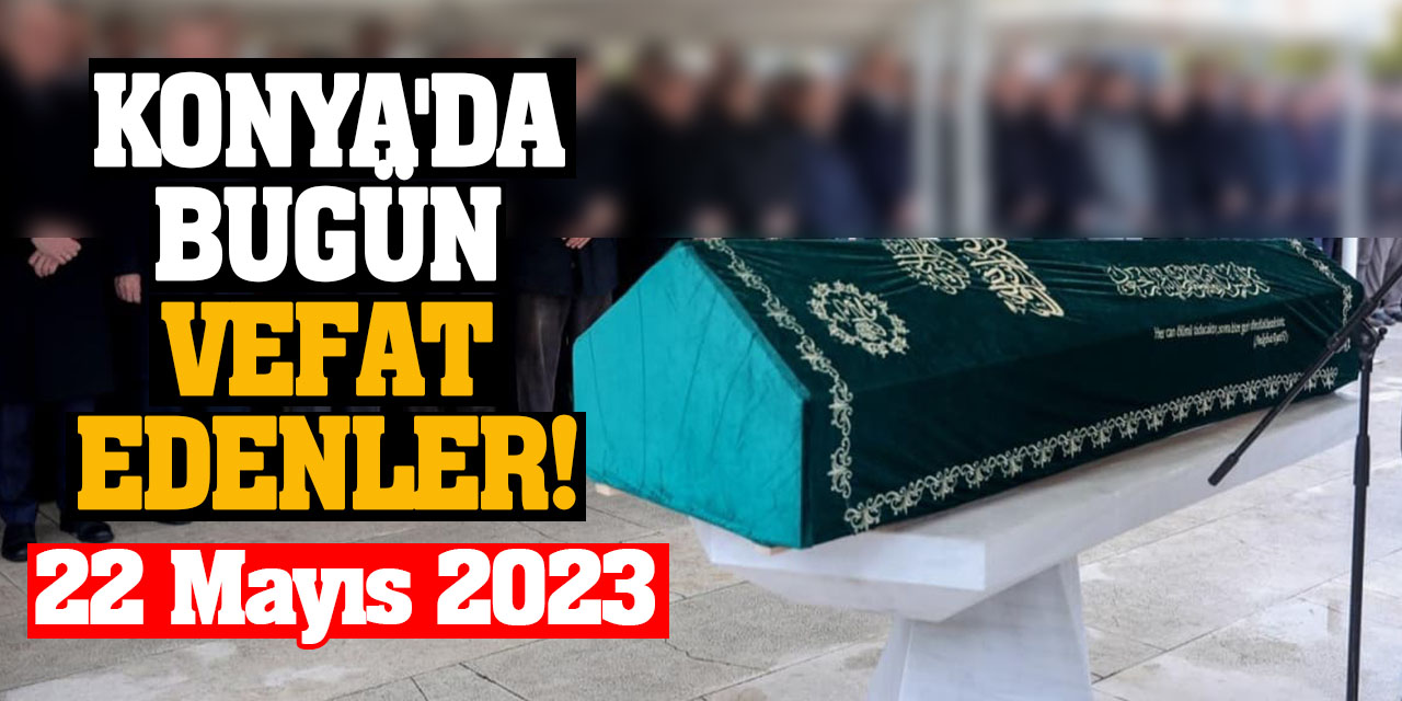 Konya'da 22 Mayıs'da vefat edenler!