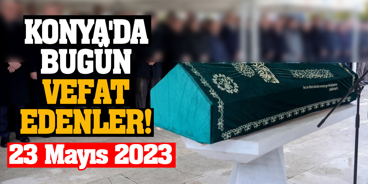 Konya'da 23 Mayıs'da vefat edenler!