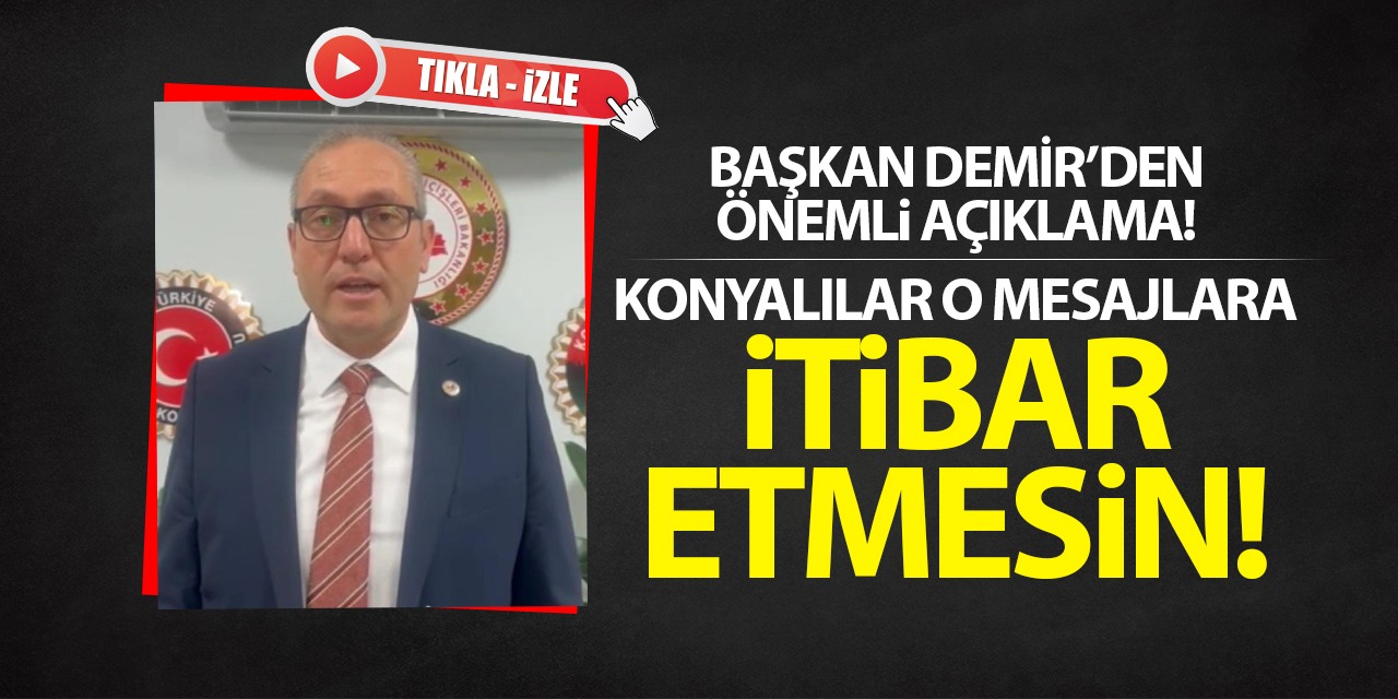 Başkan Demir'den Önemli Açıklamalar! Konyalılar Gelen O Mesajlara İtibar Etmesin...