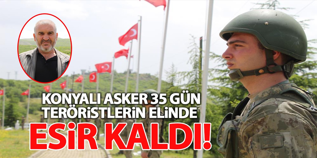 Konyalı Asker 35 Gün Teröristlerin Elinde Esir Kaldı! O Günleri Anlatı...