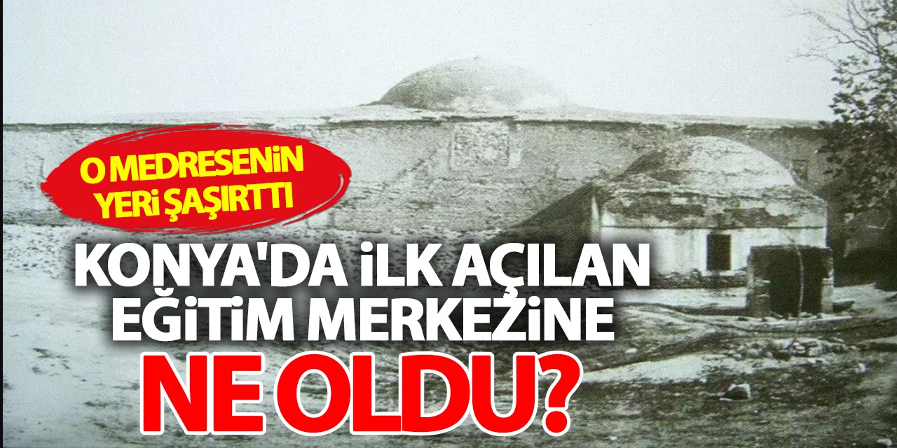 Konya'da İlk Açılan Eğitim Merkezine Ne Oldu? O Medresenin Yeri Görenleri Şaşırttı!