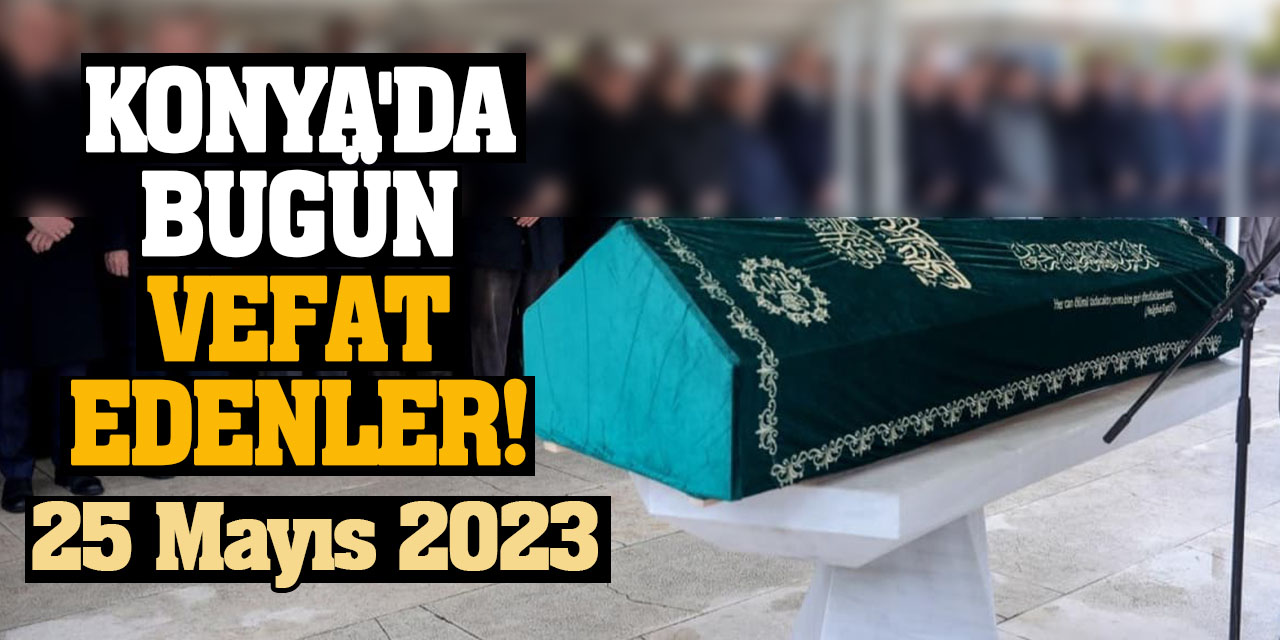 Konya'da 25 Mayıs'da vefat edenler!