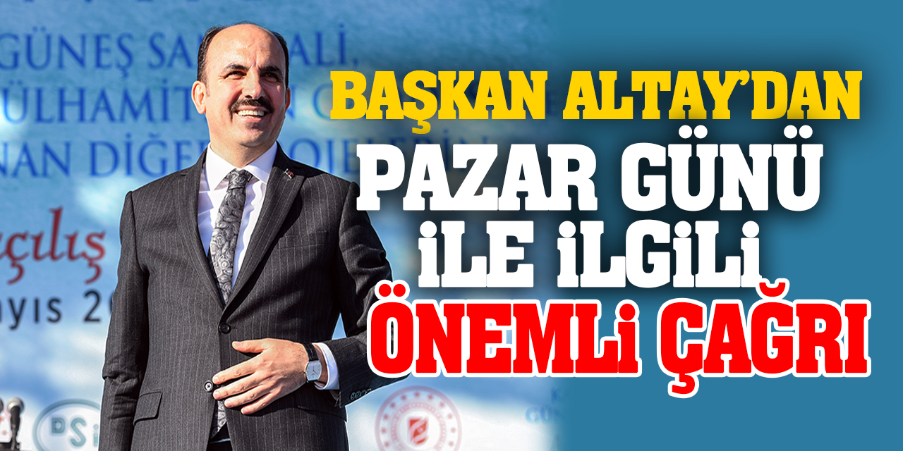 Başkan Altay’dan pazar günü ile ilgili önemli çağrı