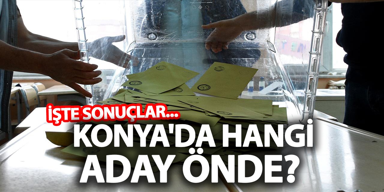 Konya'da Hangi Aday Önde? İşte Sonuçlar...