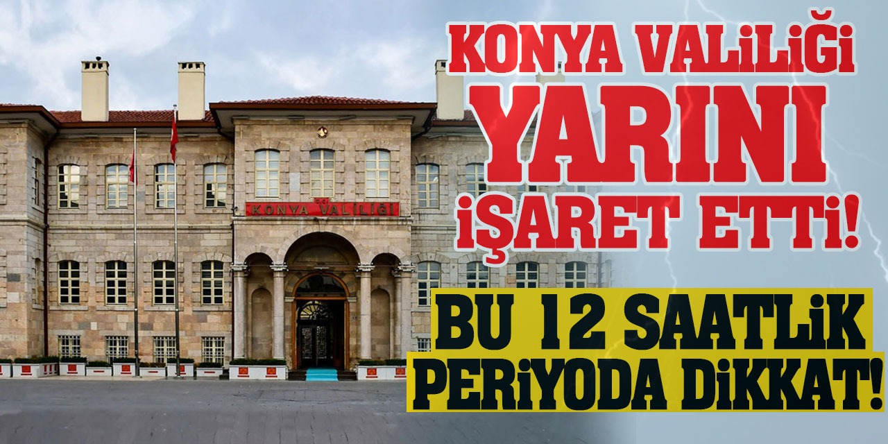 Konya Valiliği Yarını İşaret Etti! Bu 12 Saatlik Periyoda Dikkat!