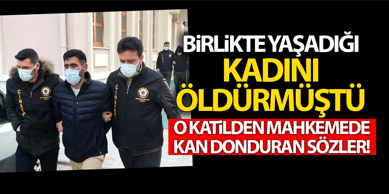 Konya'da Birlikte Yaşadığı Kadını Öldüren O Katilden Mahkemede Kan Donduran Sözler! Planlı Yapsaydım...