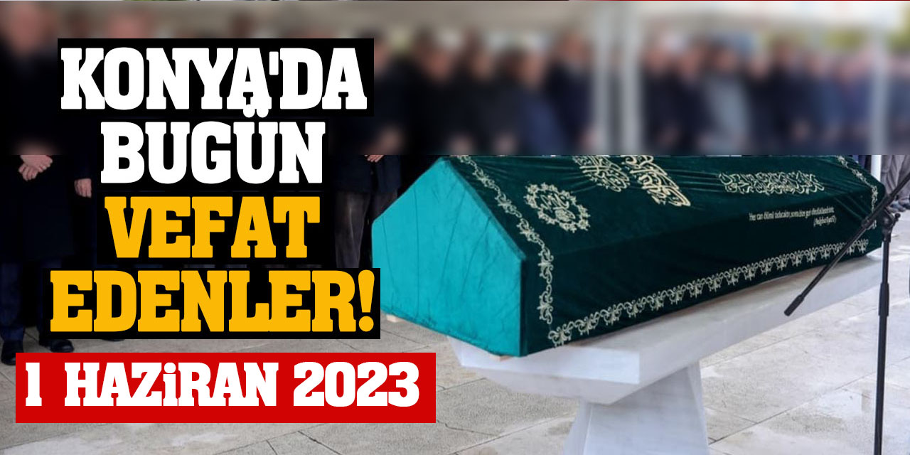 Konya'da 1 Haziran'da vefat edenler!