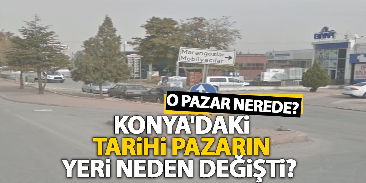 Konya'daki Tarihi Pazarın Yeri Neden Değişti? O Pazar Nerede? İşte Detayları...