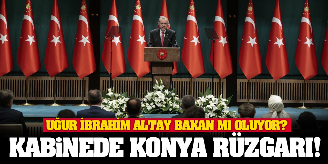 Kabinede Konya Rüzgarı! Uğur İbrahim Altay Bakan mı oluyor?