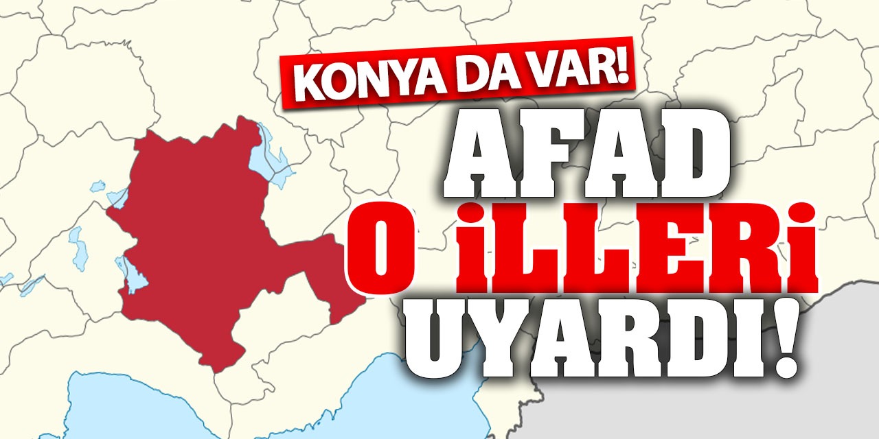 AFAD O İlleri Uyardı! Konya'da O İllerin Arasında...