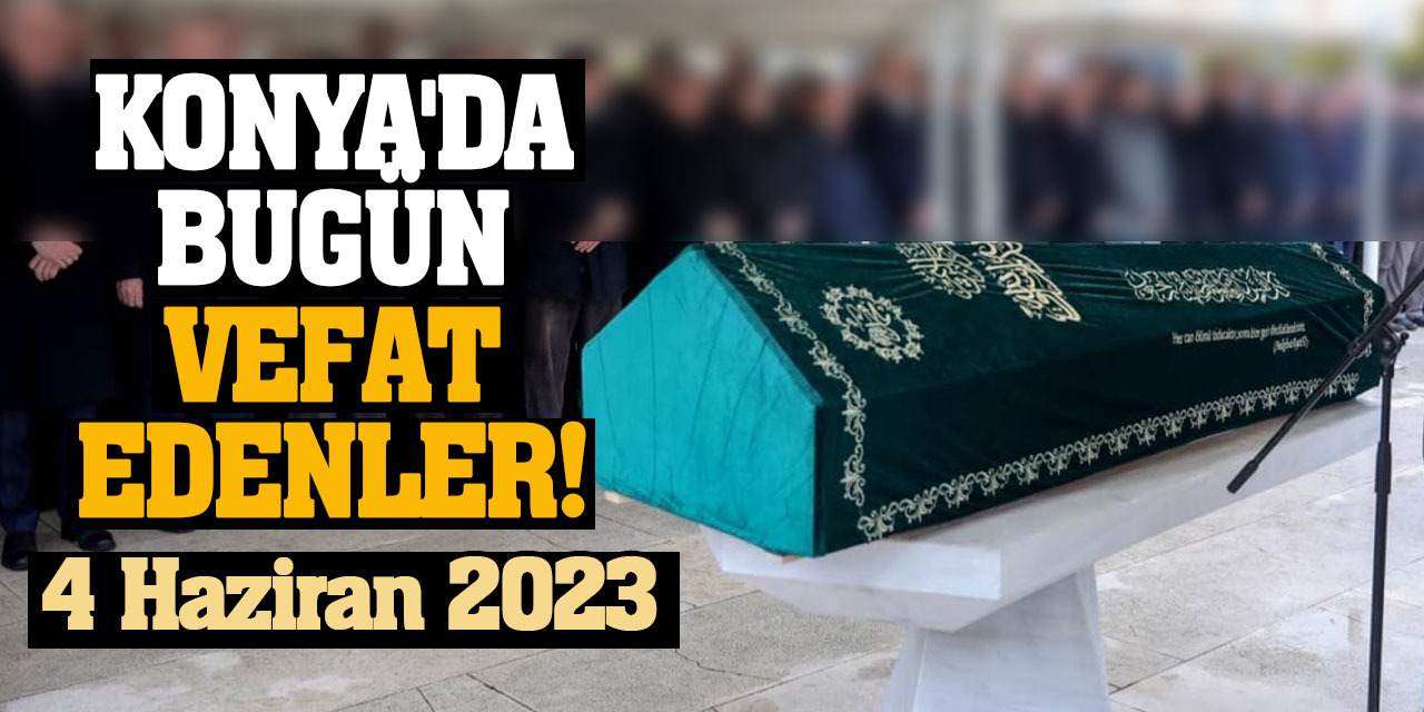 Konya'da 4 Haziran'da vefat edenler!