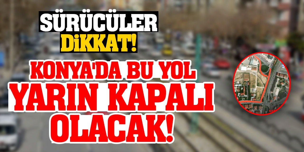 Sürücüler Dikkat! Konya'da Bu Yol Yarın Kapalı Olacak!