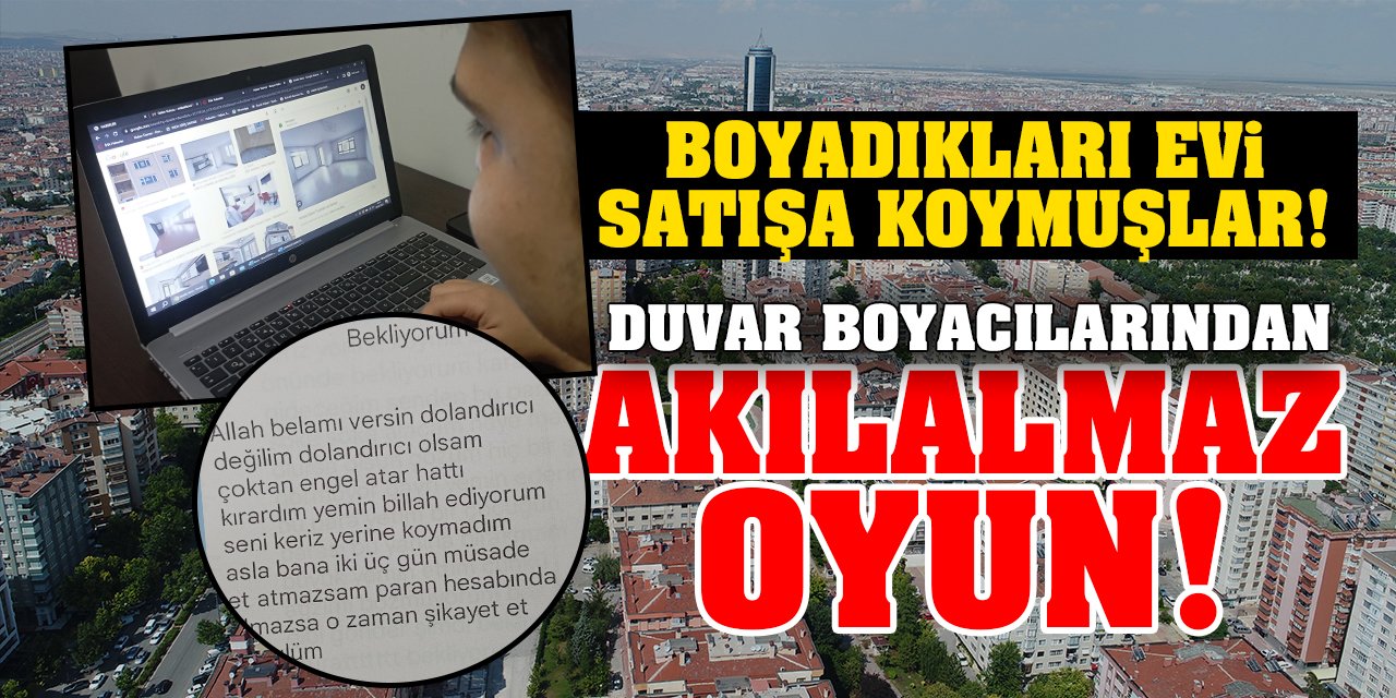 Boyadıkları evi satışa koymuşlar! Konya'da duvar boyacılarından akılalmaz oyun!