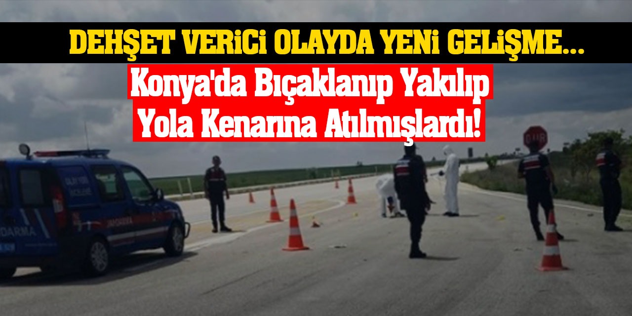 Konya'da Bıçaklanıp Yakılıp Yola Kenarına Atılmışlardı! Dehşet Verici Olayda Yeni Gelişme...