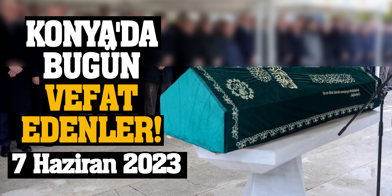 Konya'da 7 Haziran'da vefat edenler!