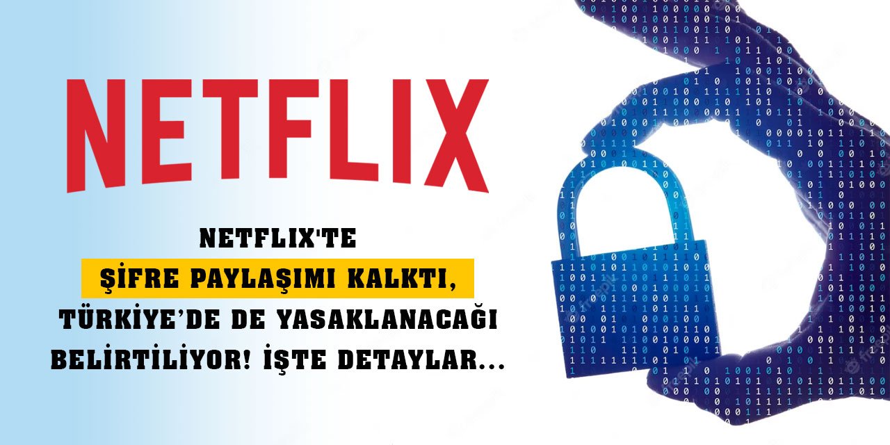 Netflix'te şifre paylaşımı kalktı, Türkiye’de de yasaklanacağı belirtiliyor