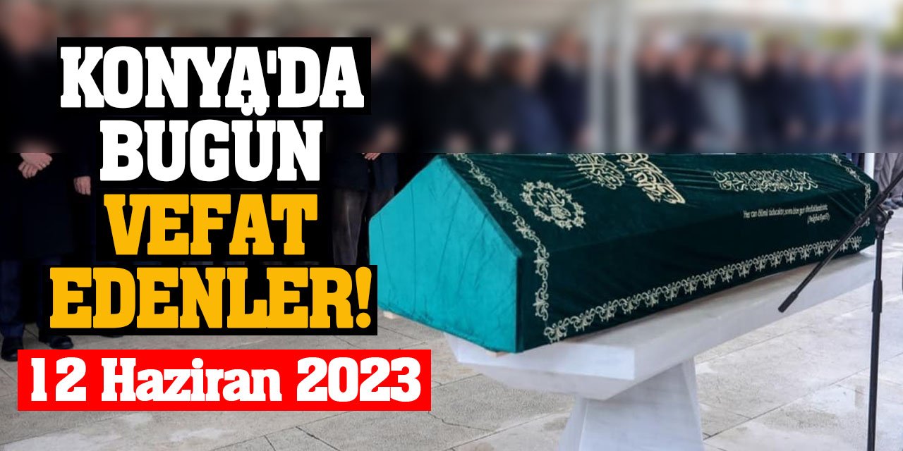 Konya'da 12 Haziran'da vefat edenler!