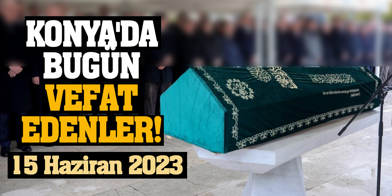 Konya'da 15 Haziran'da vefat edenler!