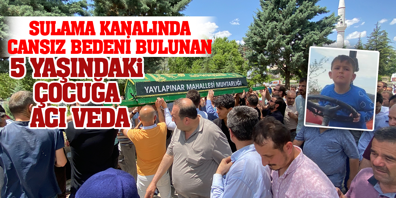 Sulama kanalında cansız bedeni bulunan 5 yaşındaki çocuğa acı veda