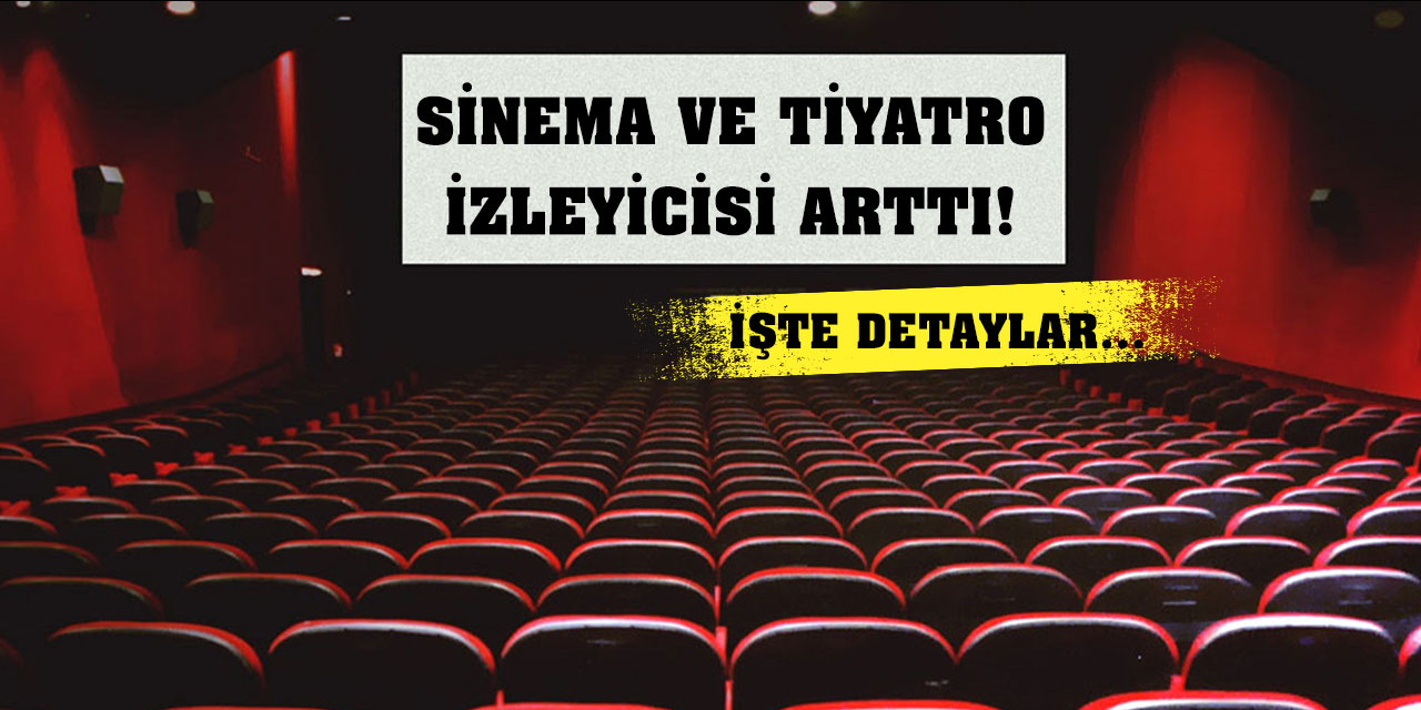 Sinema ve Tiyatro İzleyicisi Arttı! İşte Detaylar...