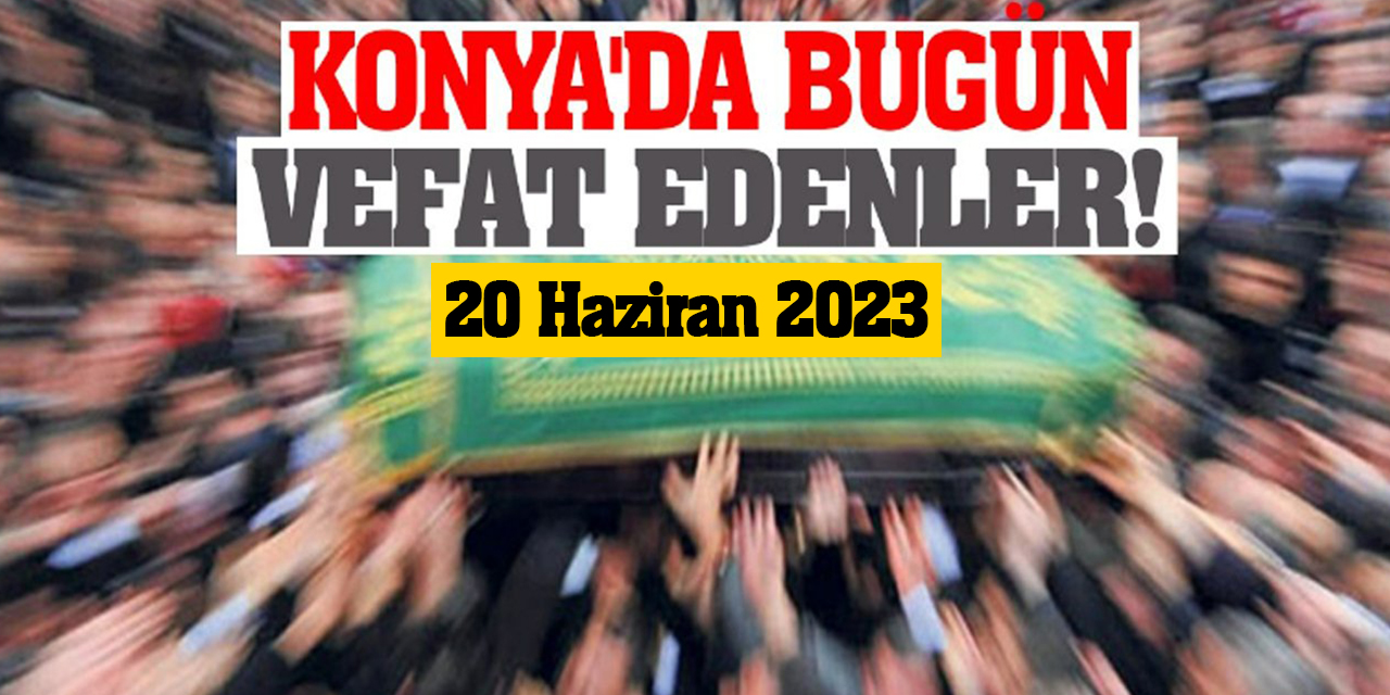 Konya'da 20 Haziran'da vefat edenler!