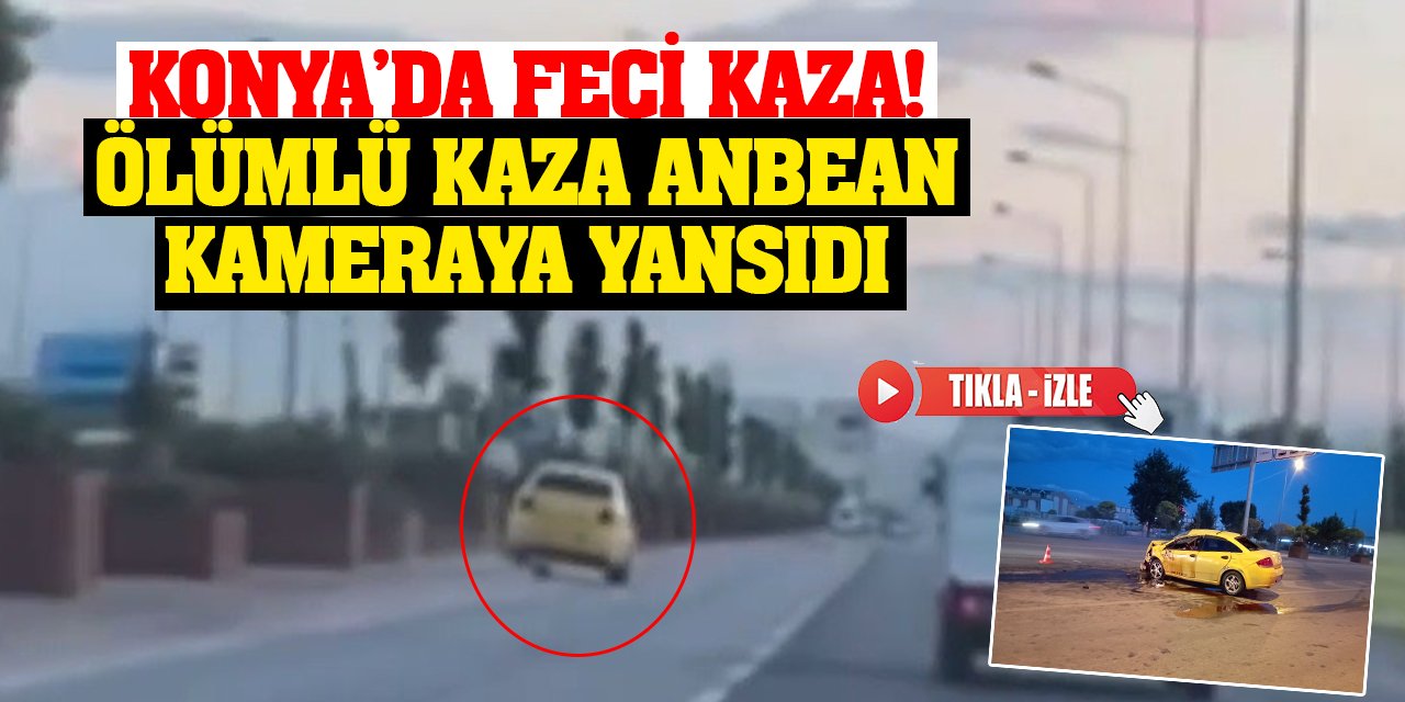 Konya’da feci kaza! Ölümlü kaza anbean kameraya yansıdı