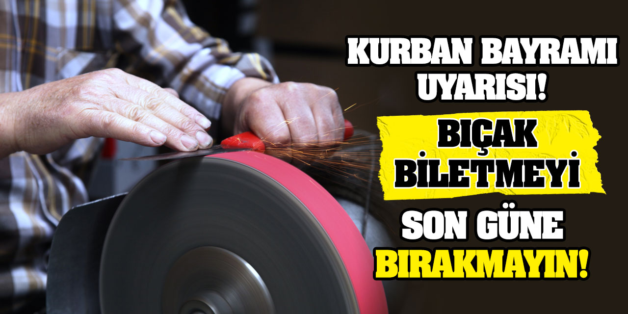 Bıçakçılardan 'Bıçak biletmeyi son güne bırakmayın' tavsiyesi