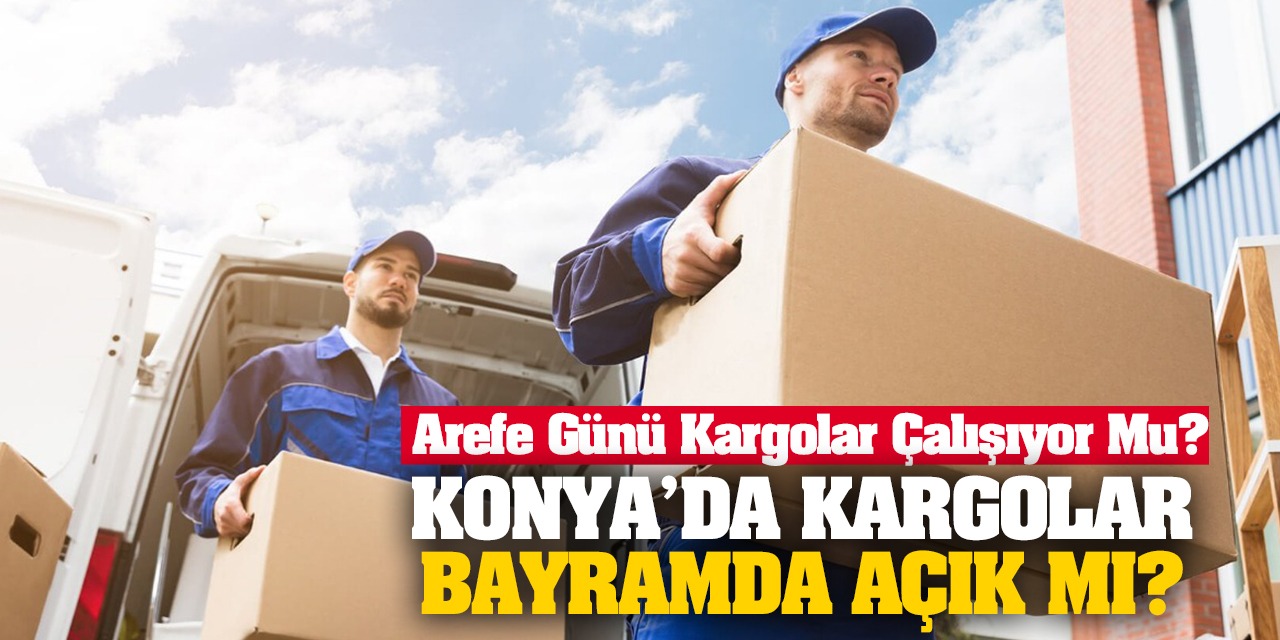 Konya’da Kargolar Bayramda Açık Mı, Kapalı Mı? Arefe Günü Kargolar Çalışıyor Mu?