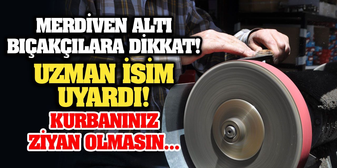 Merdiven Altı Bıçakçılara Dikkat! Uzman İsim Uyardı! Kurbanınız Ziyan Olmasın...