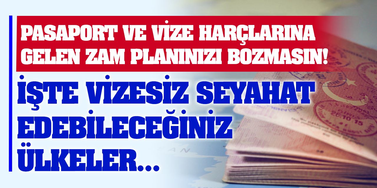 Tatil planınızı bozmayın! İşte vizesiz seyahat edebileceğiniz ülkeler...