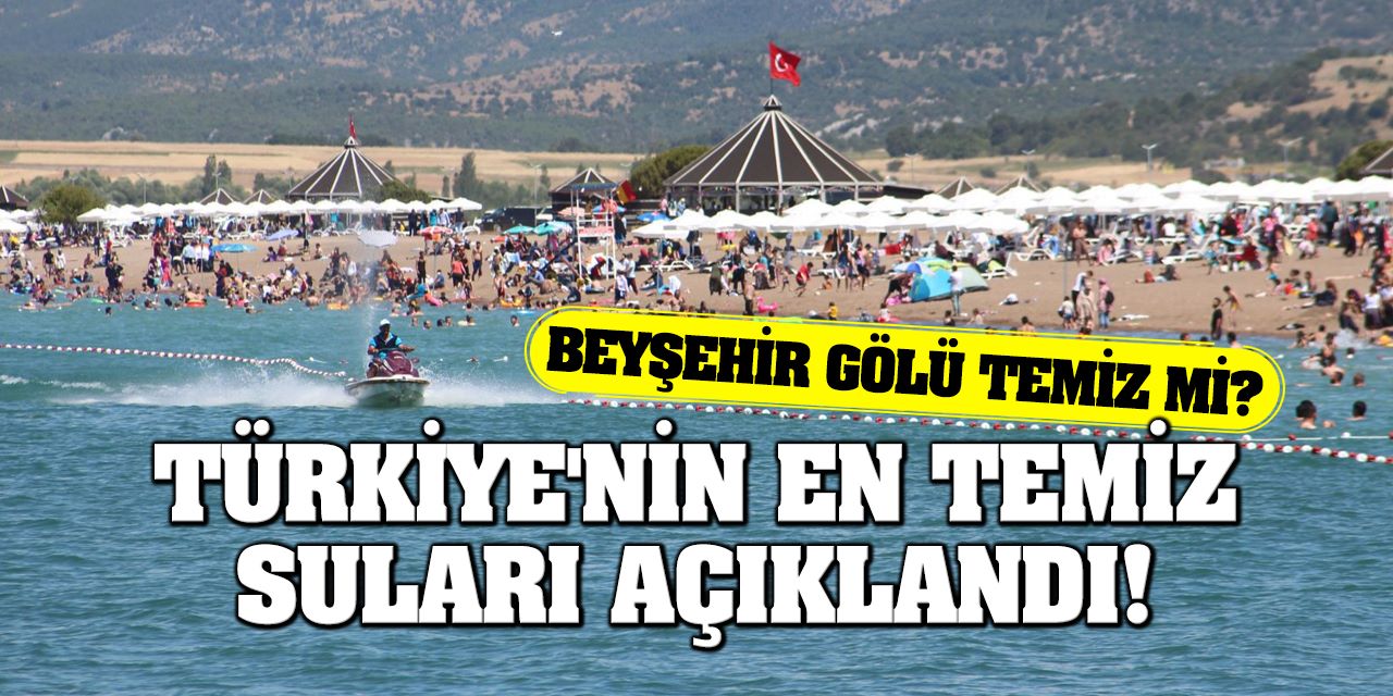 Türkiye'nin en temiz suları açıklandı! Beyşehir Gölü ne kadar temiz?