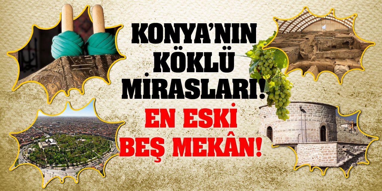 Konya’nın Köklü Mirasları! En Eski Beş Mekân…