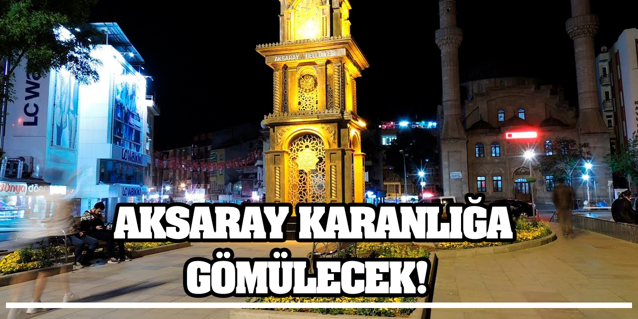 Aksaray Karanlığa Gömülecek!