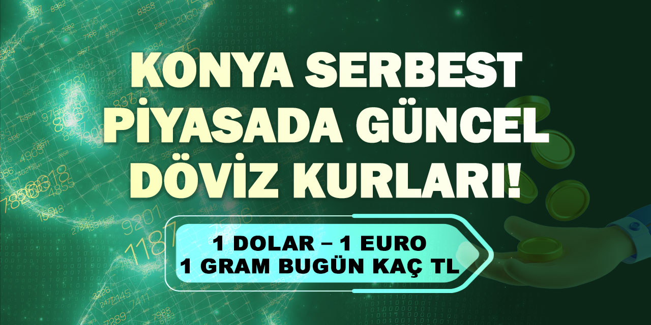 Konya Serbest Piyasada Döviz Kurları! 1 Dolar – 1 Euro - 1 Gram Altın Bugün Kaç TL