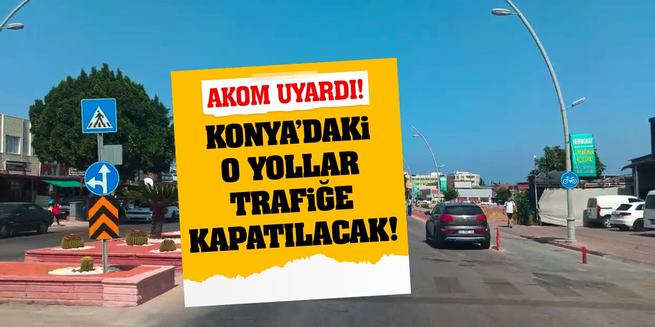 AKOM Uyardı: Konya'daki O Yollar Trafiğe Kapatılacak!