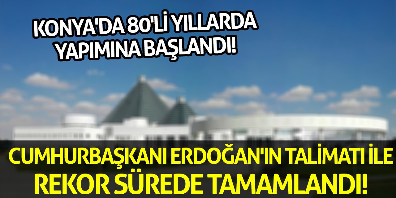 Konya'da 80'li Yıllarda Yapımına Başlandı! Cumhurbaşkanı Erdoğan'ın Talimatı İle Rekor Sürede Tamamlandı!