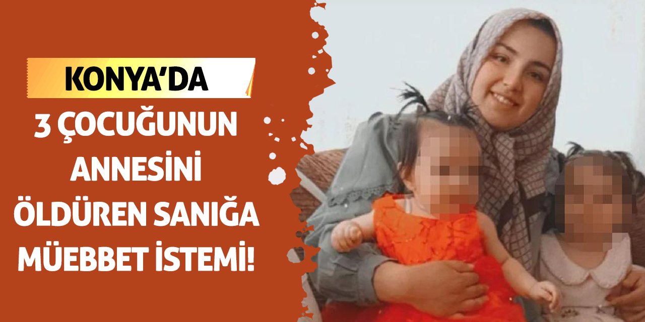 Konya'da 3 Çocuğunun Annesini Öldüren Sanığa Müebbet İstemi!