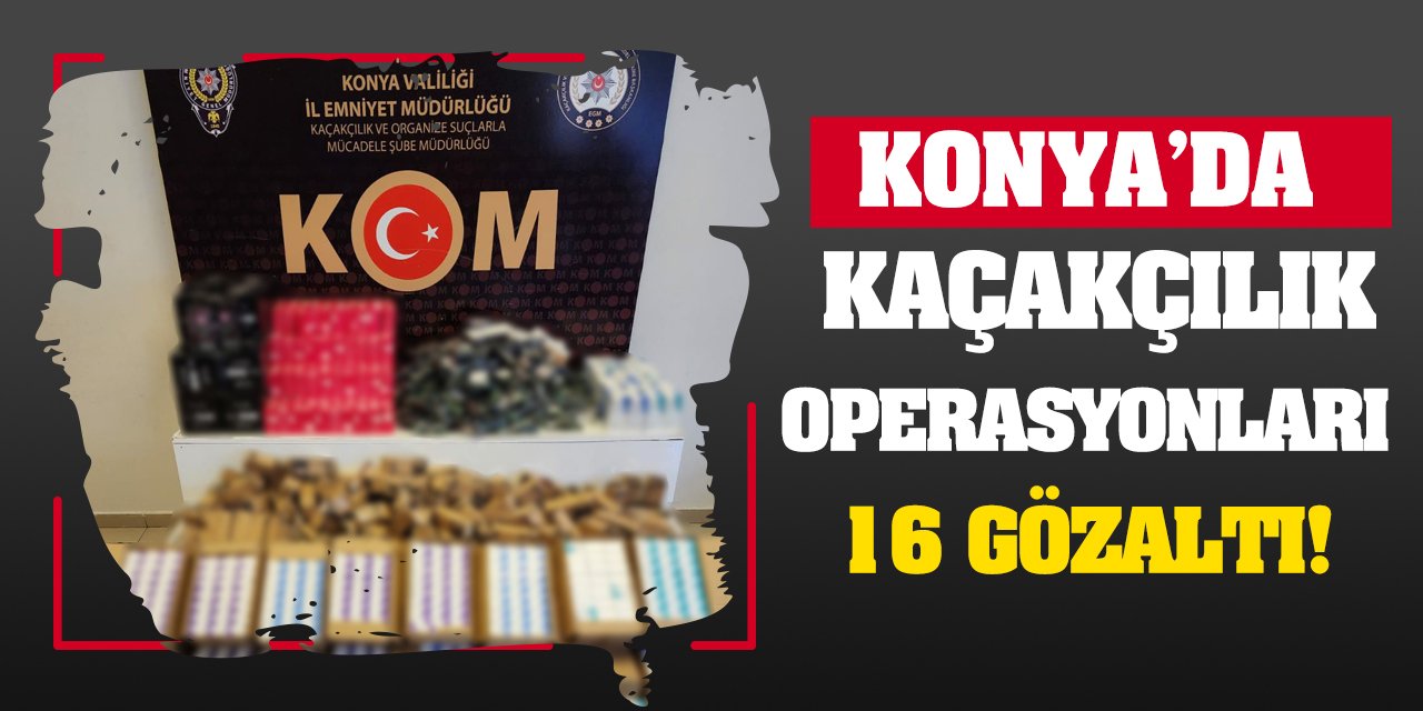 Konya’da Kaçakçılık Operasyonları: 16 Gözaltı!