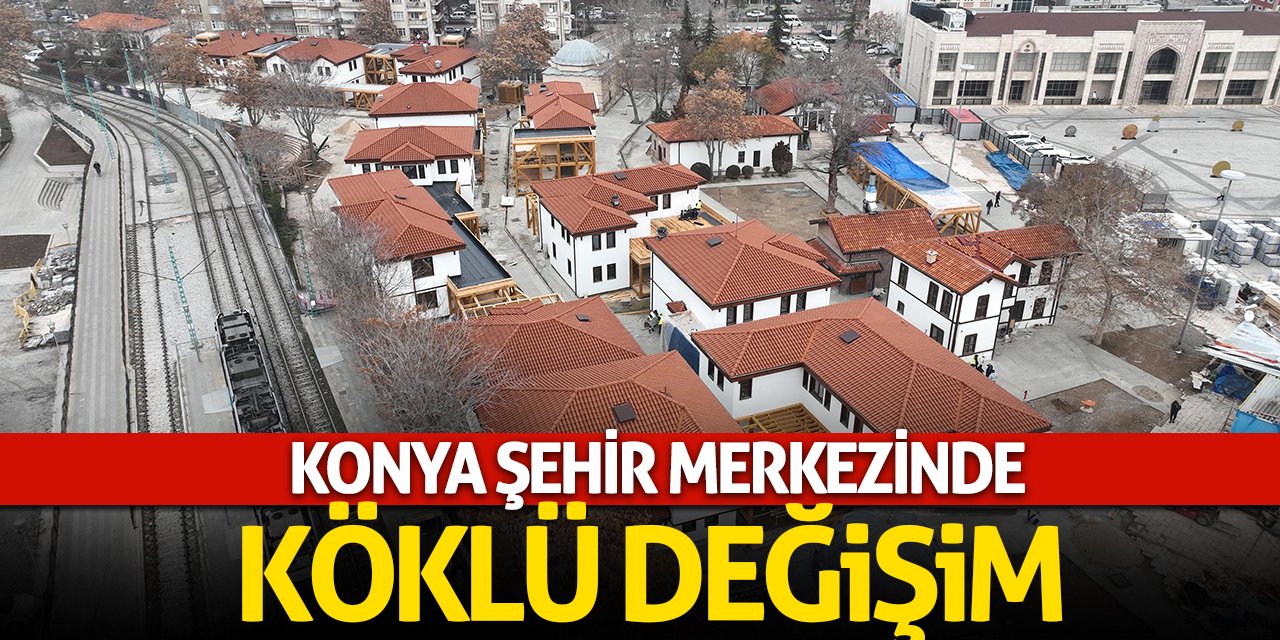 Konya Şehir Merkezinde Köklü Dönüşüm