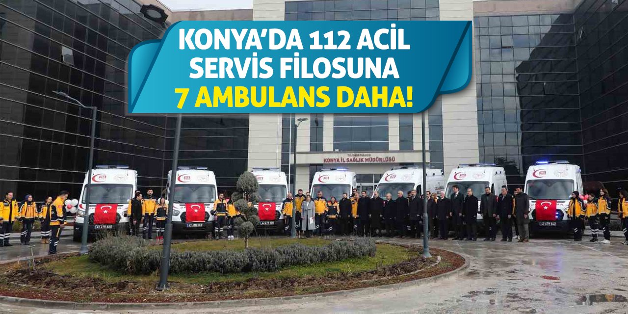 Konya’da 112 Acil Servis filosuna 7 ambulans daha!