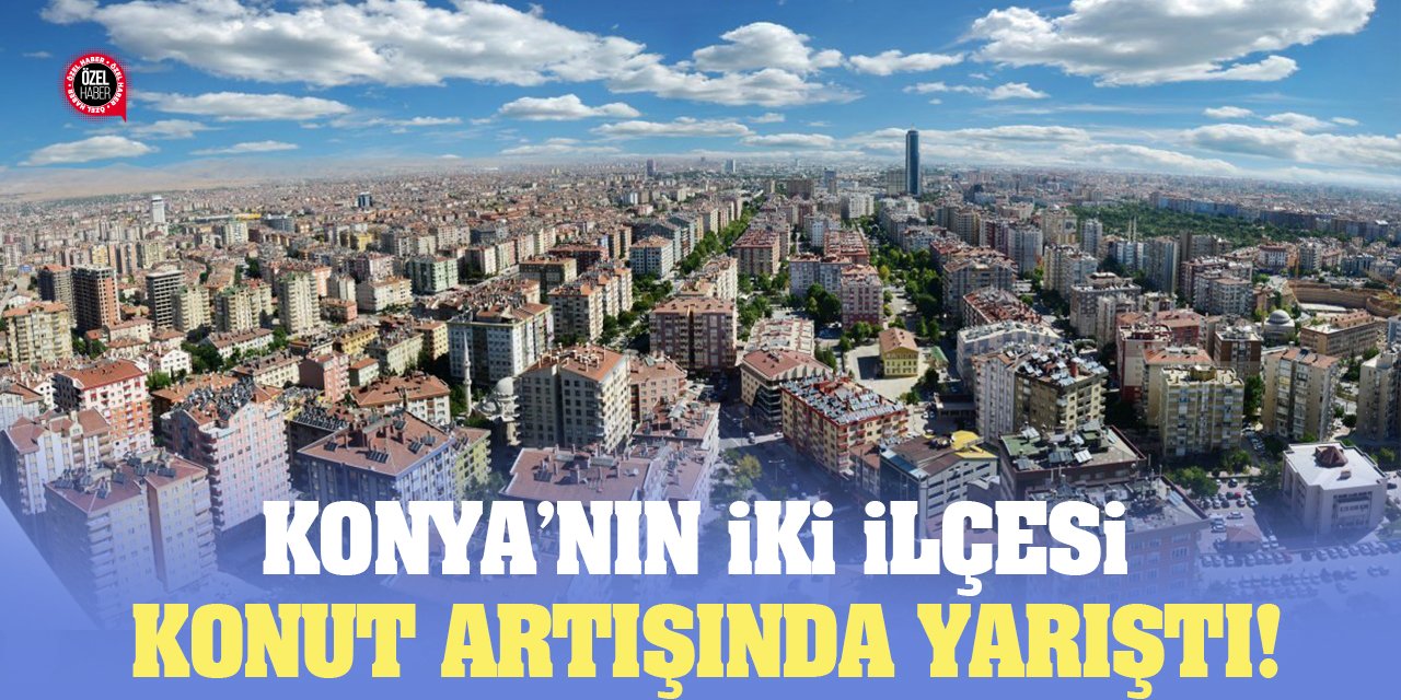 Konya’nın İki İlçesi Konut Artışında Yarıştı!