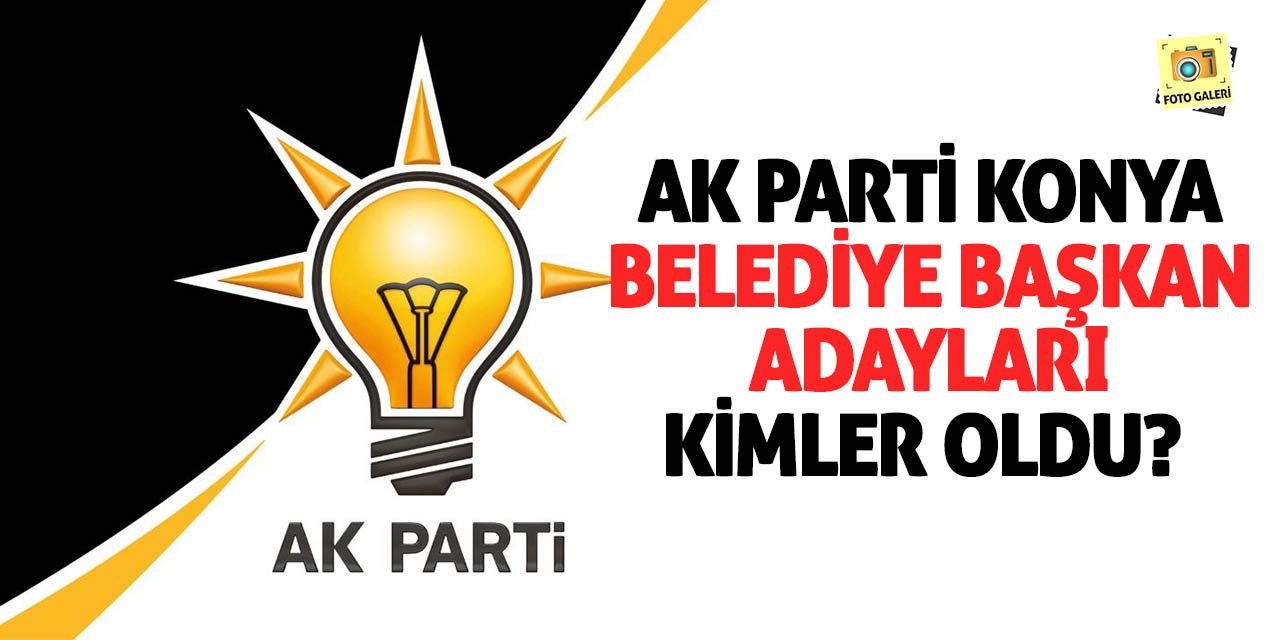 AK Parti Konya Belediye Başkan Adayları kimler oldu?