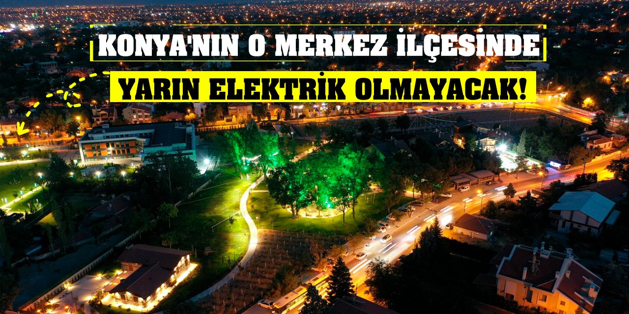 Konya'nın o merkez ilçesinde yarın elektrik olmayacak!