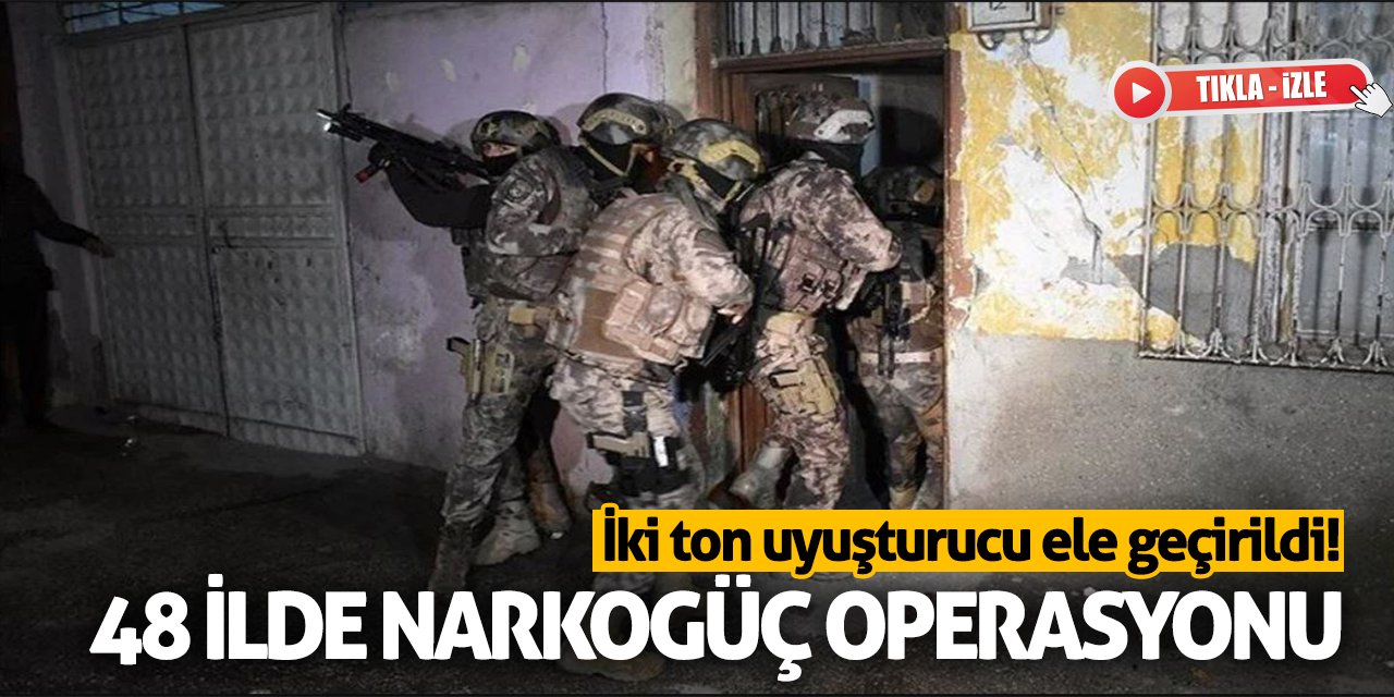 48 ilde NARKOGÜÇ operasyonu: İki ton uyuşturucu ele geçirildi!