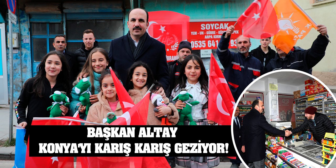 Başkan Altay Konya'yı Karış Karış Geziyor!