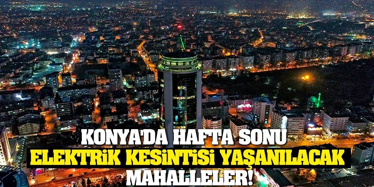 Konya'da Hafta Sonu Elektrik Kesintisi Yaşanılacak Mahalleler!